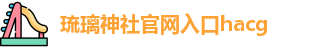 琉璃神社官网入口hacg